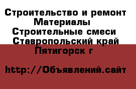 Строительство и ремонт Материалы - Строительные смеси. Ставропольский край,Пятигорск г.